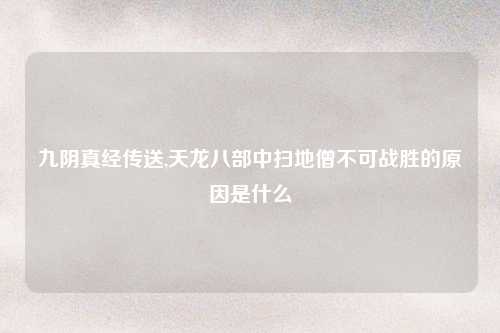 九阴真经传送,天龙八部中扫地僧不可战胜的原因是什么