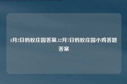 4月2日蚂蚁庄园答案,12月7日蚂蚁庄园小鸡答题答案