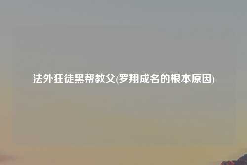 法外狂徒黑帮教父(罗翔成名的根本原因)