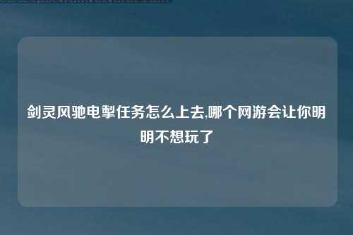 剑灵风驰电掣任务怎么上去,哪个网游会让你明明不想玩了