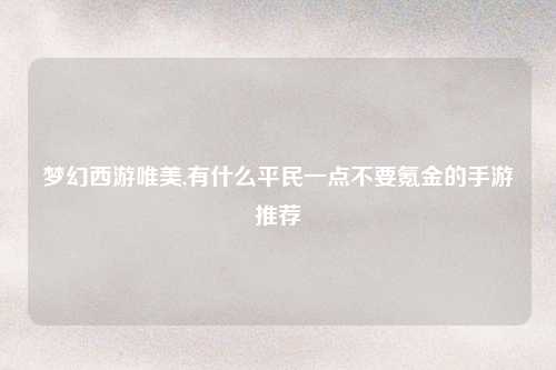 梦幻西游唯美,有什么平民一点不要氪金的手游推荐