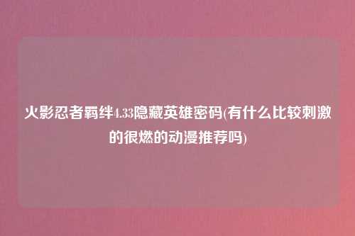 火影忍者羁绊4.33隐藏英雄密码(有什么比较刺激的很燃的动漫推荐吗)