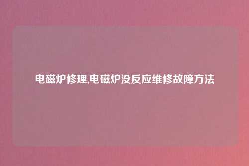 电磁炉修理,电磁炉没反应维修故障方法