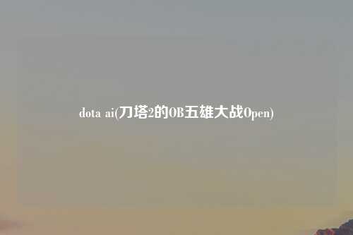 dota ai(刀塔2的OB五雄大战Open)