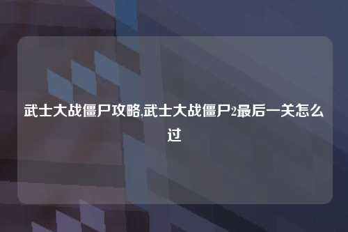 武士大战僵尸攻略,武士大战僵尸2最后一关怎么过