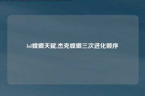 lol螳螂天赋,杰克螳螂三次进化顺序