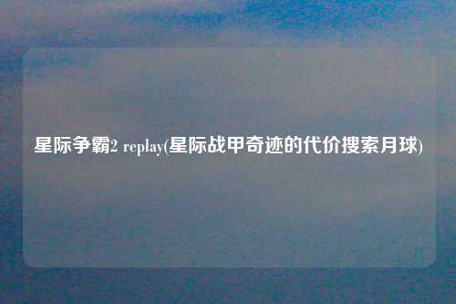 星际争霸2 replay(星际战甲奇迹的代价搜索月球)