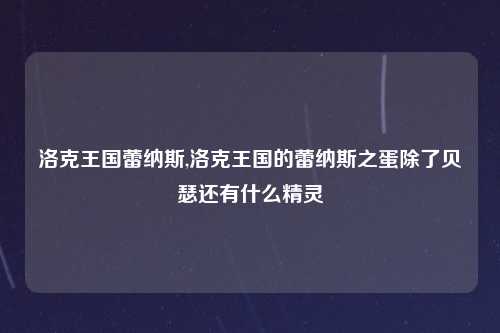 洛克王国蕾纳斯,洛克王国的蕾纳斯之蛋除了贝瑟还有什么精灵