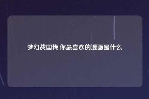 梦幻战国传,你最喜欢的漫画是什么