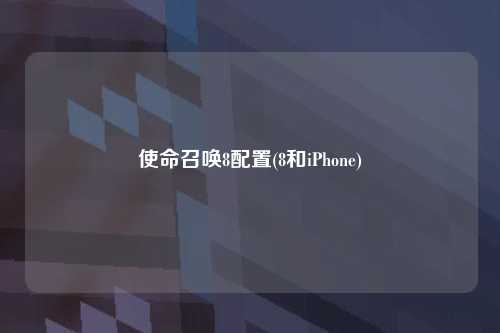 使命召唤8配置(8和iPhone)