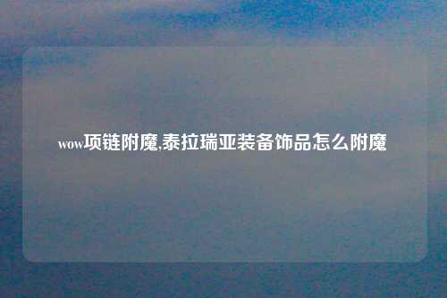 wow项链附魔,泰拉瑞亚装备饰品怎么附魔