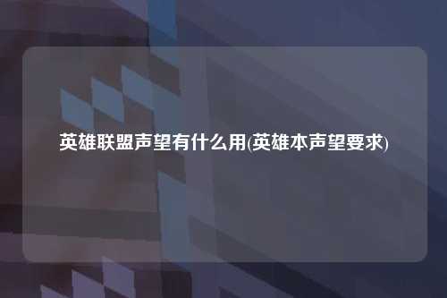 英雄联盟声望有什么用(英雄本声望要求)