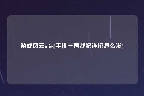 游戏风云miss(手机三国战纪连招怎么发)