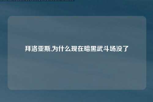 拜洛亚斯,为什么现在暗黑武斗场没了