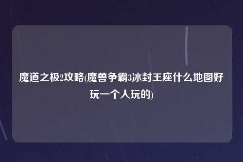 魔道之极2攻略(魔兽争霸3冰封王座什么地图好玩一个人玩的)