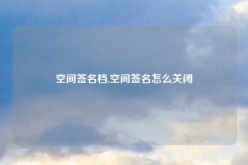 空间签名档,空间签名怎么关闭