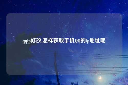 qqip修改,怎样获取手机QQ的lp地址呢