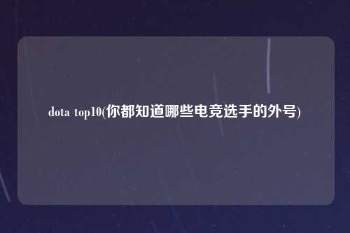 dota top10(你都知道哪些电竞选手的外号)
