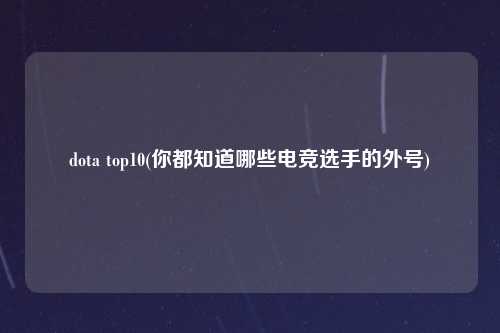 dota top10(你都知道哪些电竞选手的外号)