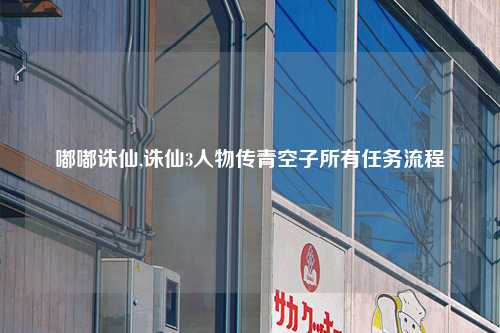 嘟嘟诛仙,诛仙3人物传青空子所有任务流程