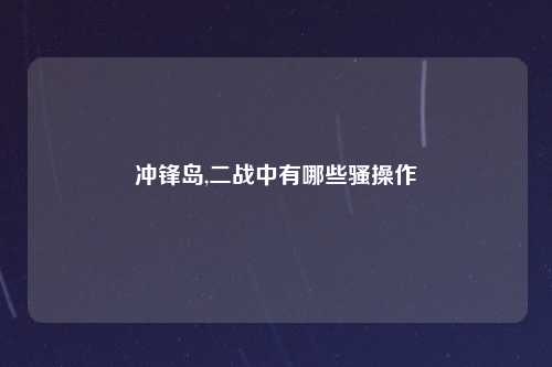 冲锋岛,二战中有哪些骚操作