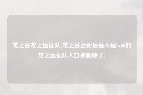 龙之谷龙之远征队(龙之谷更新后是不是Lv60的龙之远征队入口被删除了)