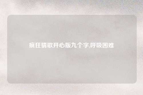 疯狂猜歌开心版九个字,呼吸困难