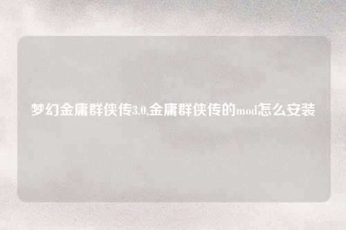 梦幻金庸群侠传3.0,金庸群侠传的mod怎么安装