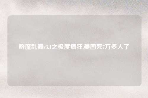 群魔乱舞v3.1之极度疯狂,美国死7万多人了