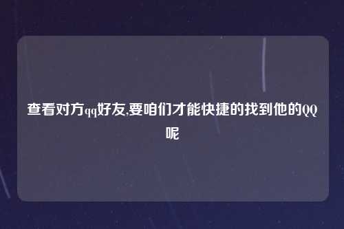 查看对方qq好友,要咱们才能快捷的找到他的QQ呢