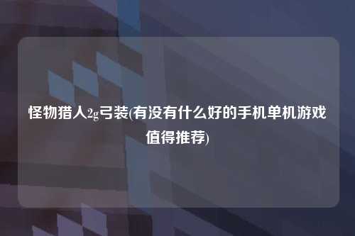怪物猎人2g弓装(有没有什么好的手机单机游戏值得推荐)