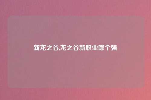 新龙之谷,龙之谷新职业哪个强