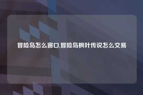 冒险岛怎么窗口,冒险岛枫叶传说怎么交易