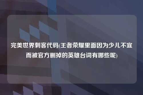 完美世界刺客代码(王者荣耀里面因为少儿不宜而被官方删掉的英雄台词有哪些呢)