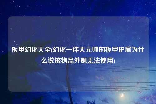 板甲幻化大全(幻化一件大元帅的板甲护肩为什么说该物品外观无法使用)