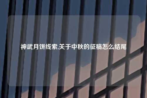 神武月饼线索,关于中秋的征稿怎么结尾