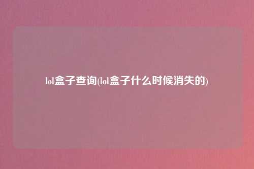 lol盒子查询(lol盒子什么时候消失的)