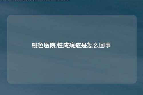 桃色医院,性成瘾症是怎么回事