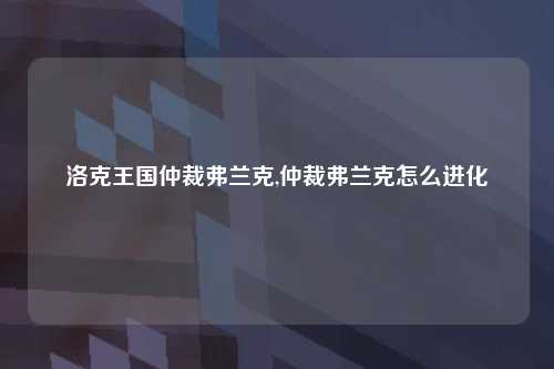 洛克王国仲裁弗兰克,仲裁弗兰克怎么进化