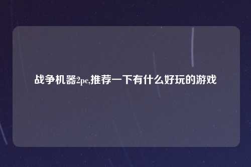 战争机器2pc,推荐一下有什么好玩的游戏