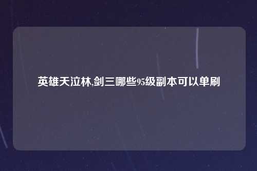 英雄天泣林,剑三哪些95级副本可以单刷