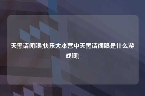 天黑请闭眼(快乐大本营中天黑请闭眼是什么游戏啊)