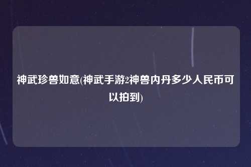 神武珍兽如意(神武手游2神兽内丹多少人民币可以拍到)