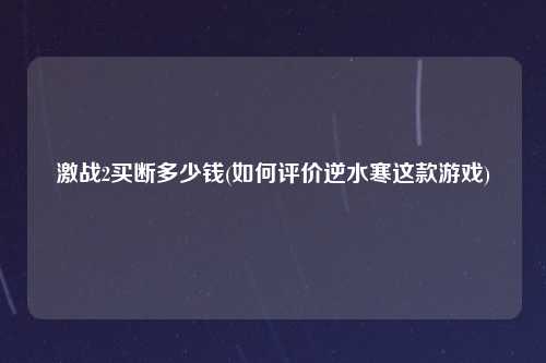 激战2买断多少钱(如何评价逆水寒这款游戏)