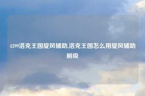 4399洛克王国旋风辅助,洛克王国怎么用旋风辅助刷级