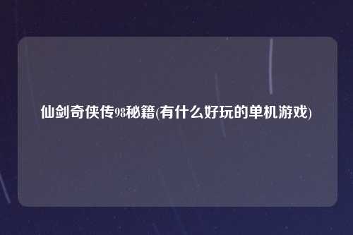 仙剑奇侠传98秘籍(有什么好玩的单机游戏)