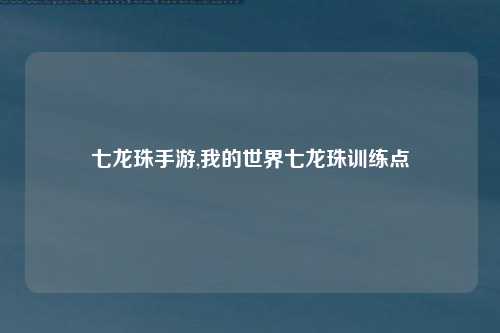 七龙珠手游,我的世界七龙珠训练点