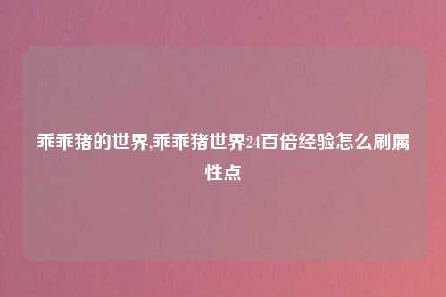 乖乖猪的世界,乖乖猪世界24百倍经验怎么刷属性点