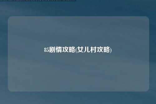 85剧情攻略(女儿村攻略)