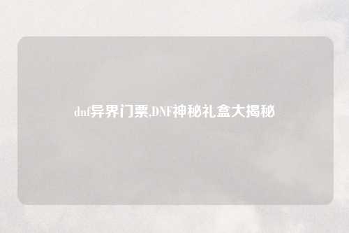 dnf异界门票,DNF神秘礼盒大揭秘